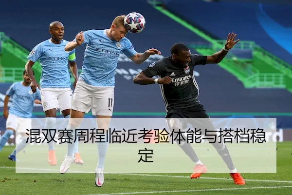 混双赛周程临近考验体能与搭档稳定